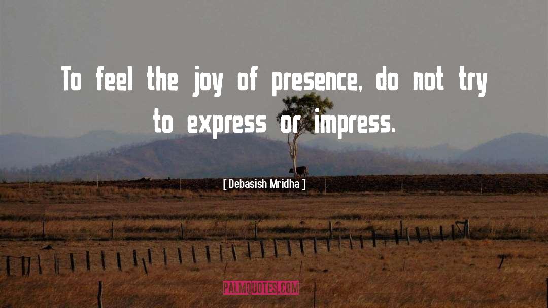 Joy Of Presence quotes by Debasish Mridha