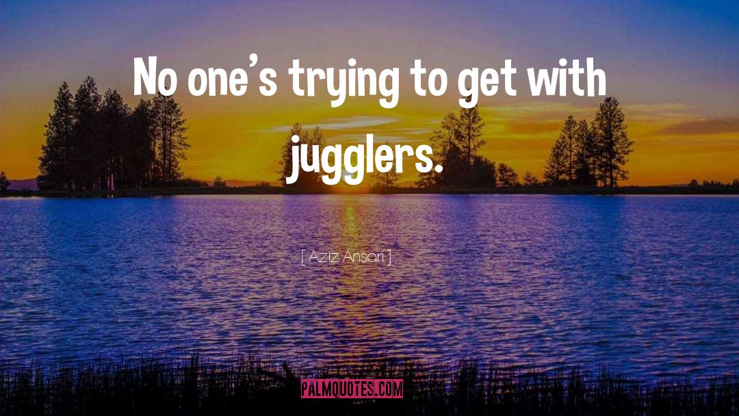 Jugglers quotes by Aziz Ansari