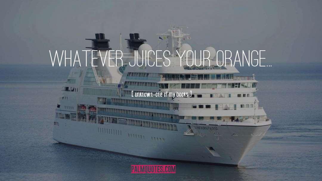 Juices quotes by Unknown-one Of My Books