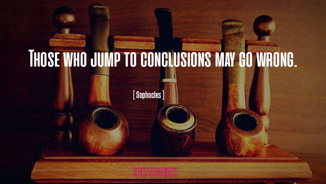 Jump To Conclusions quotes by Sophocles