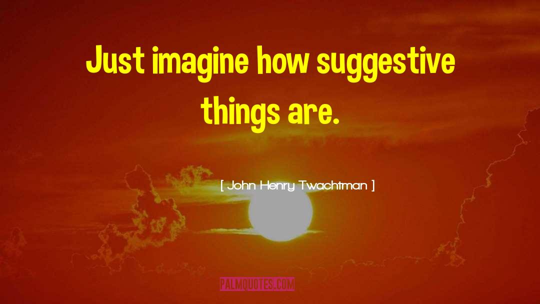 Just Imagine quotes by John Henry Twachtman