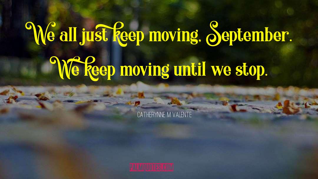 Just Keep Moving quotes by Catherynne M Valente