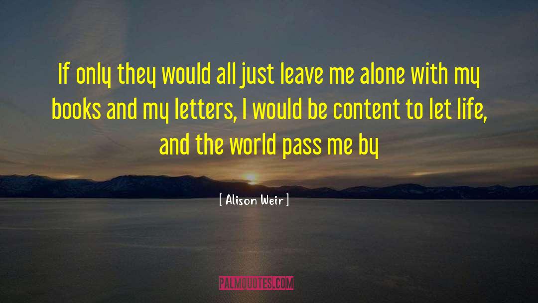 Just Leave Me Alone quotes by Alison Weir