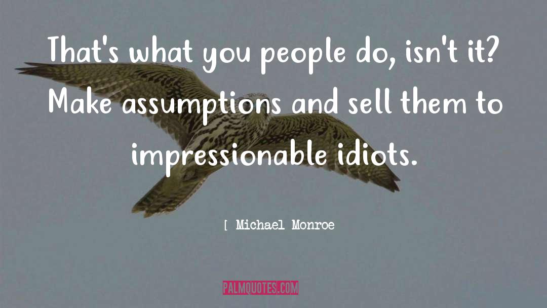 Justified Assumptions quotes by Michael Monroe