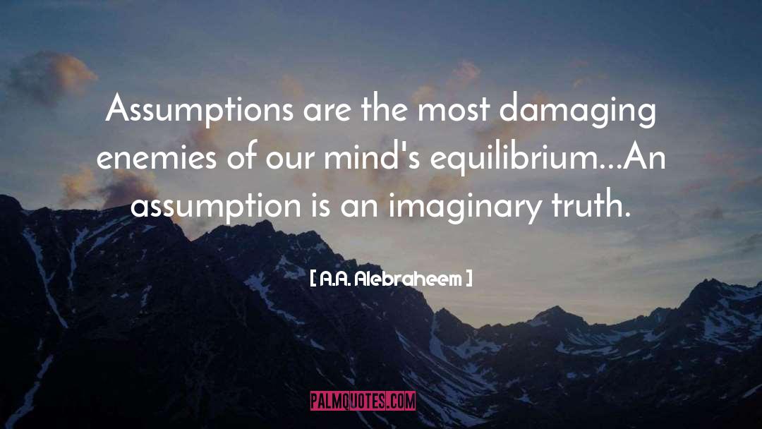 Justified Assumptions quotes by A.A. Alebraheem