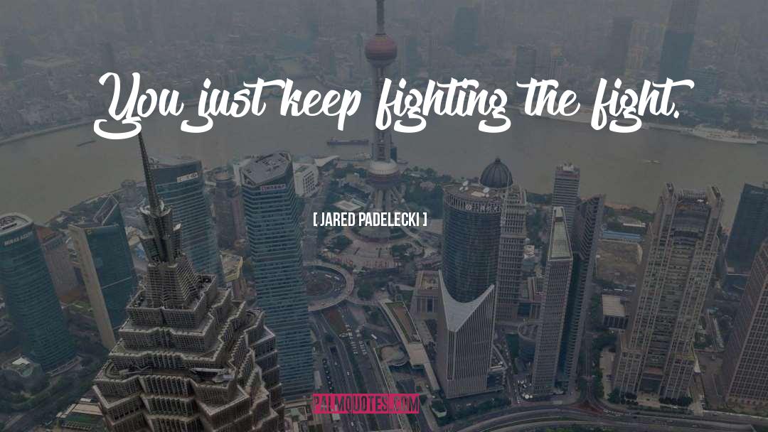 Keep Fighting quotes by Jared Padelecki