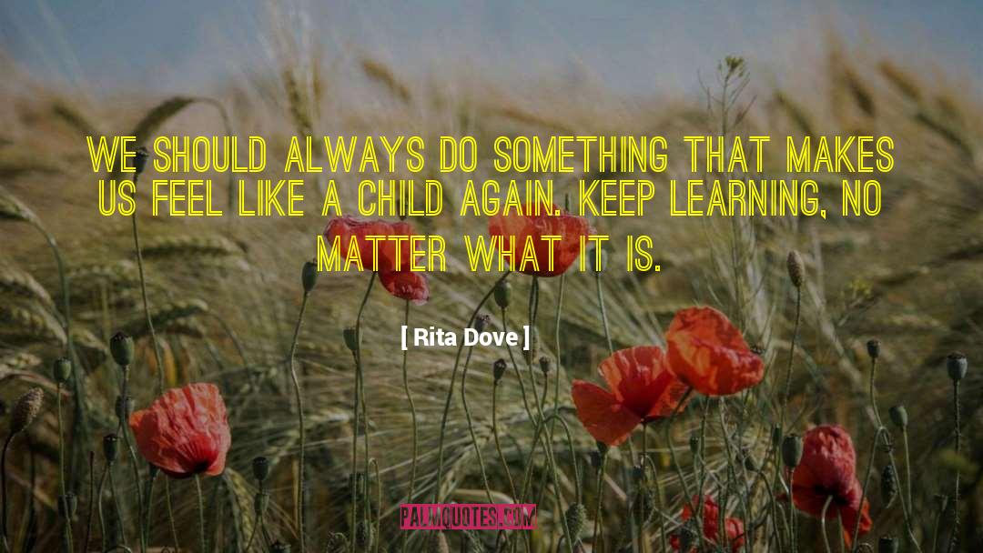 Keep Learning quotes by Rita Dove