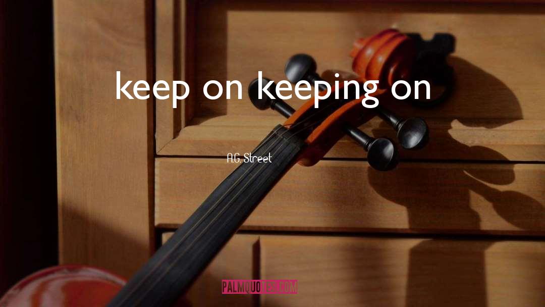 Keep On Keeping On quotes by A.G. Street