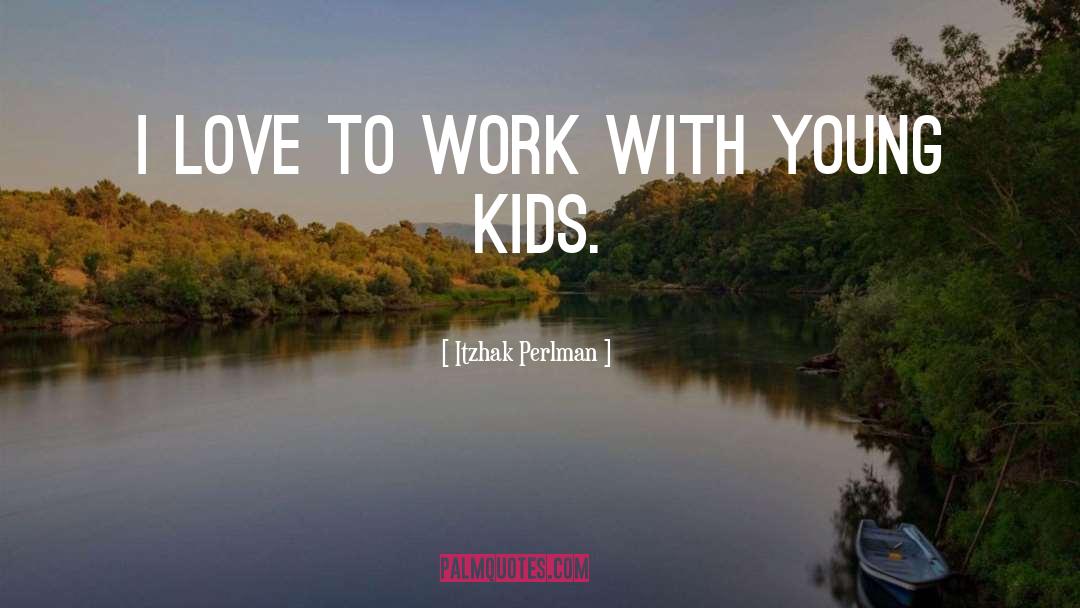 Kids Love quotes by Itzhak Perlman