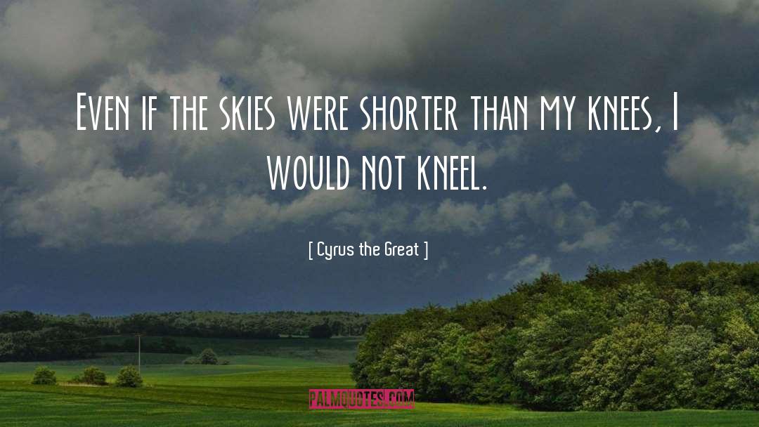 Kneel quotes by Cyrus The Great