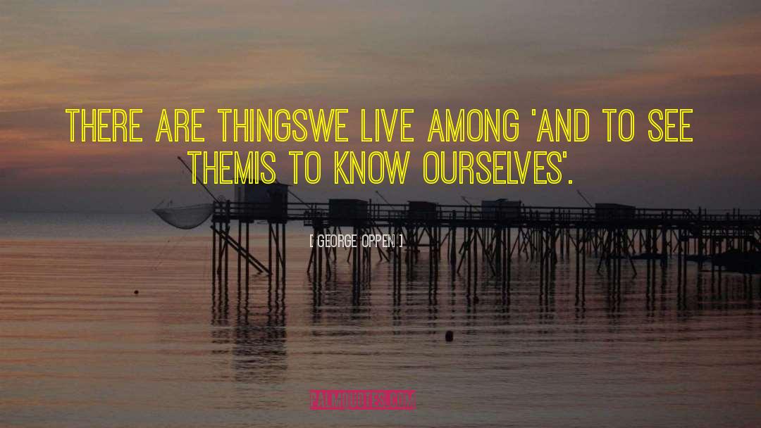 Know Ourselves quotes by George Oppen