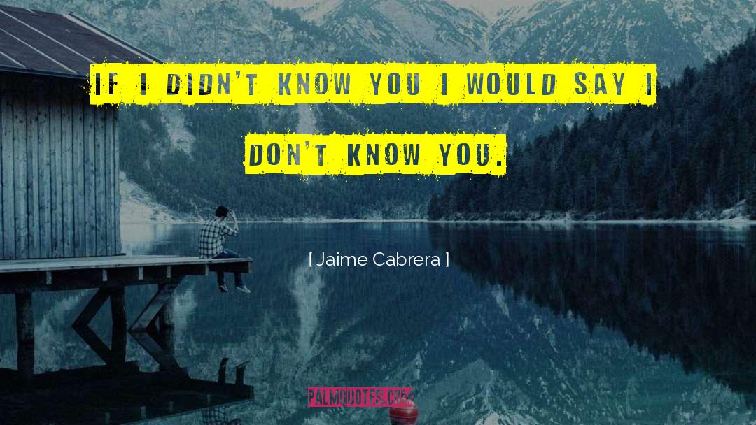 Knowing A Person quotes by Jaime Cabrera