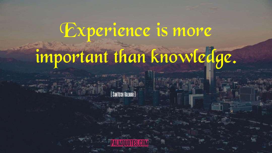 Knowledge Experience quotes by Santosh Kalwar