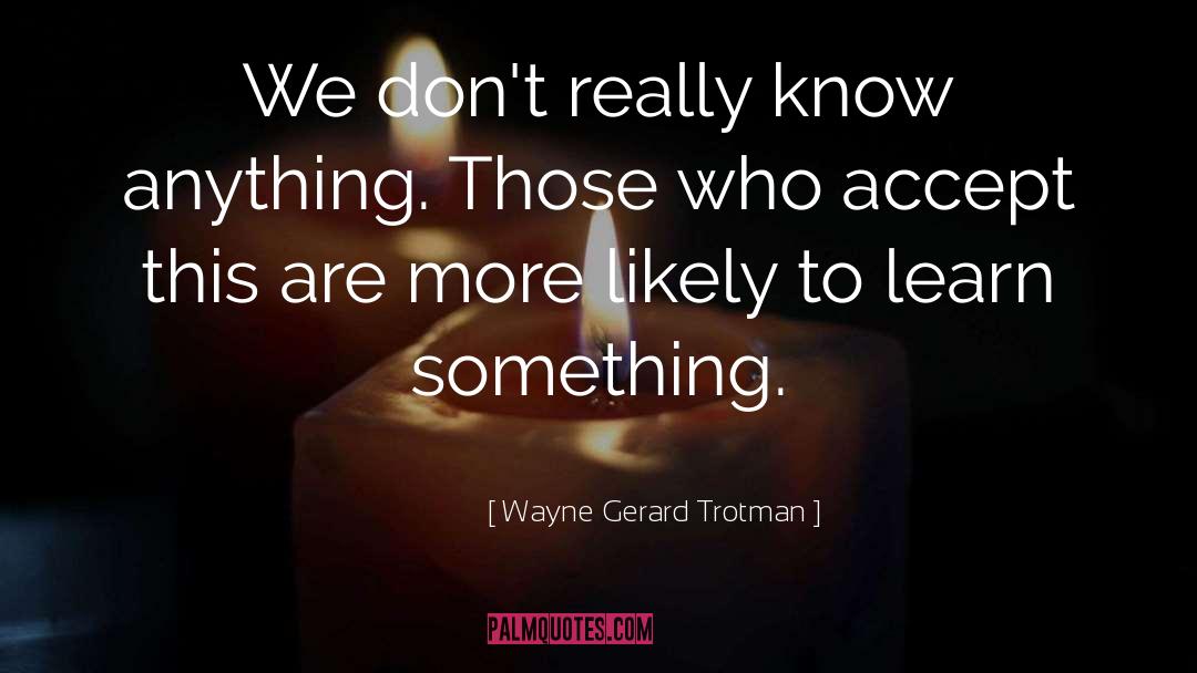 Knowledge Learning quotes by Wayne Gerard Trotman