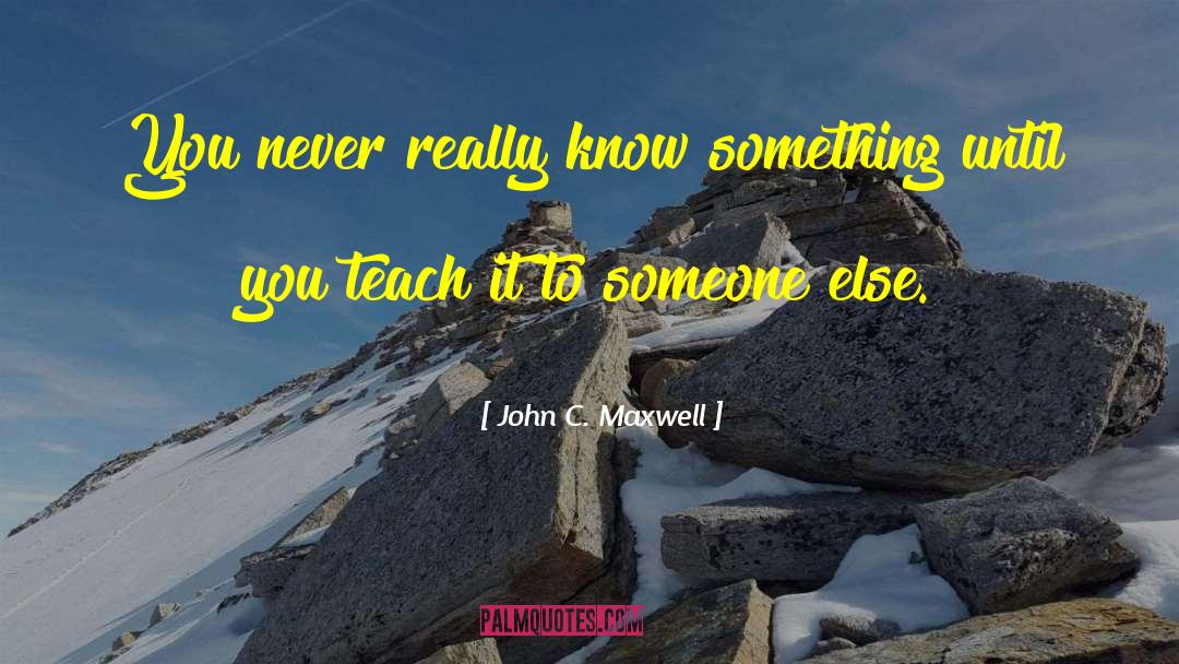 Knowledge Teaching quotes by John C. Maxwell