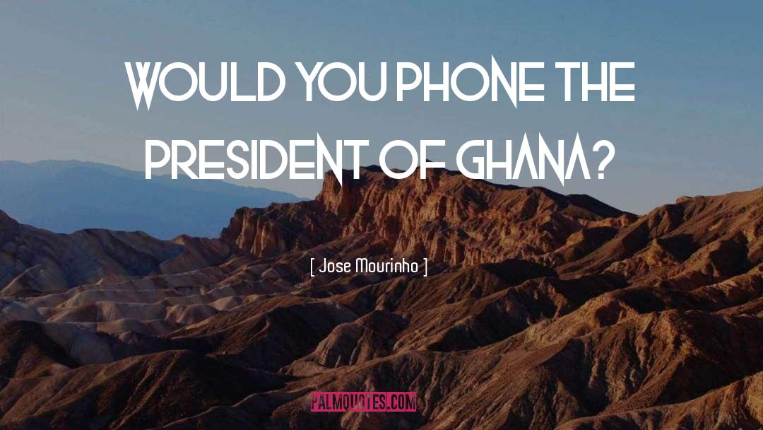 Kufuor Ghana quotes by Jose Mourinho
