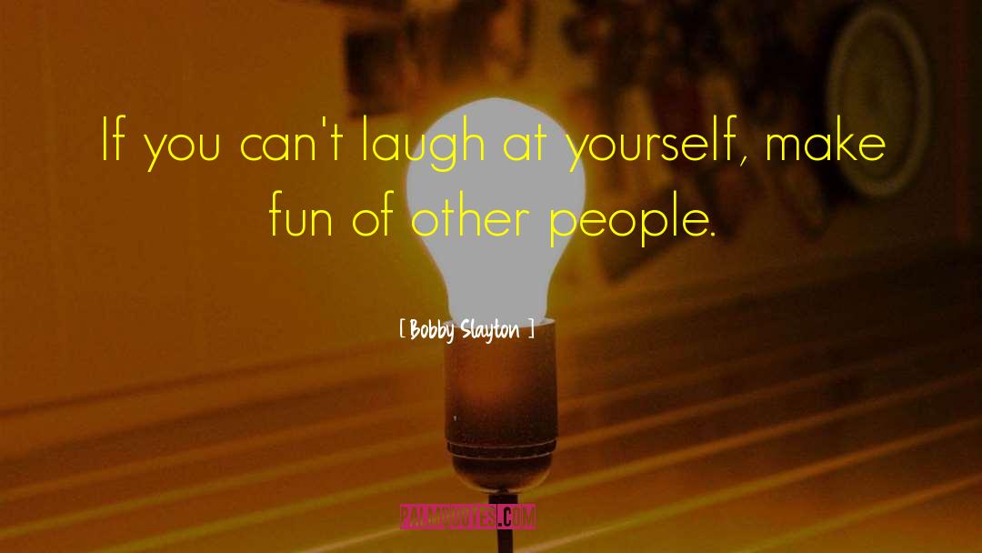 Laugh At Yourself quotes by Bobby Slayton