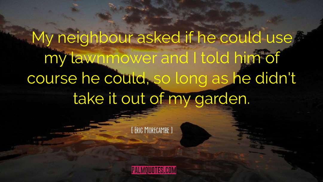Lawnmower quotes by Eric Morecambe