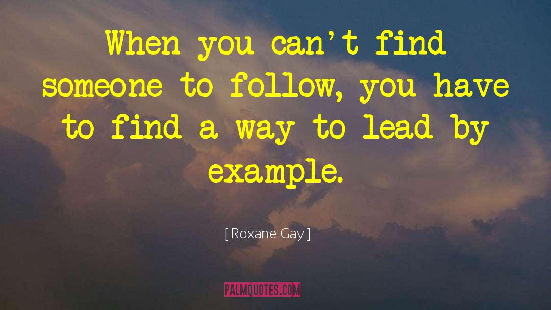 Lead By Example quotes by Roxane Gay