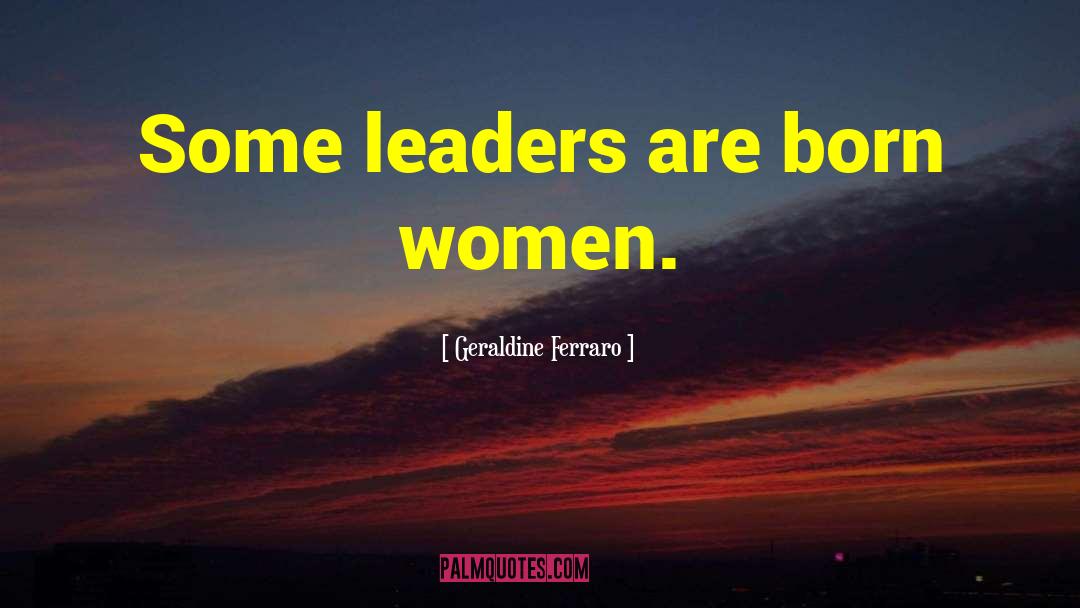 Leaders Leadership quotes by Geraldine Ferraro