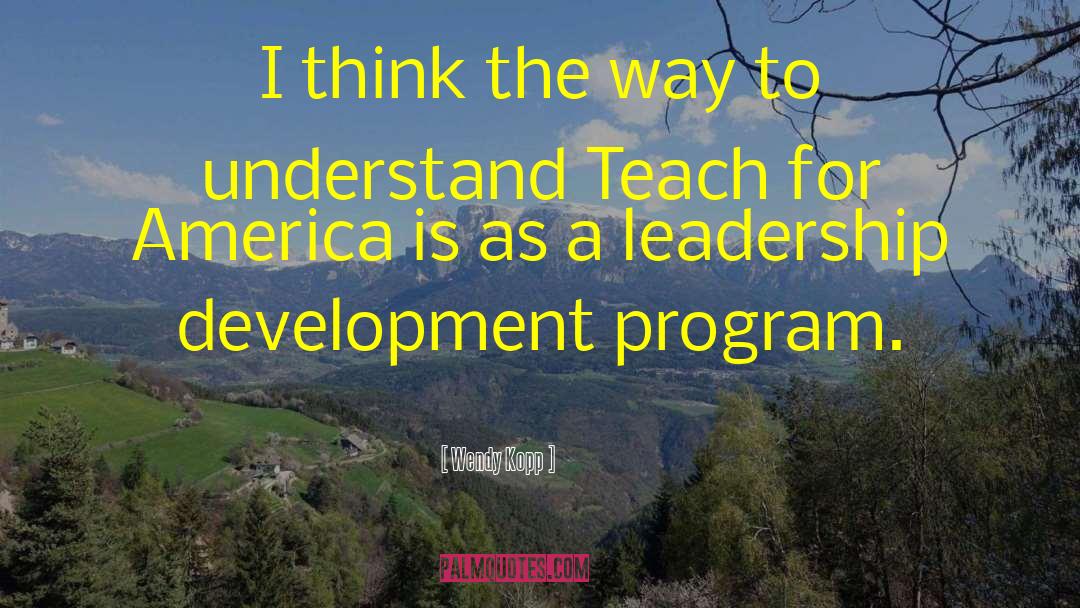 Leadership Development Programs quotes by Wendy Kopp