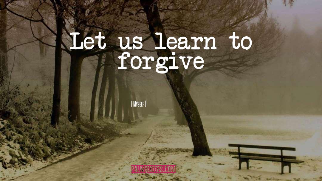 Learn To Forgive quotes by Myself