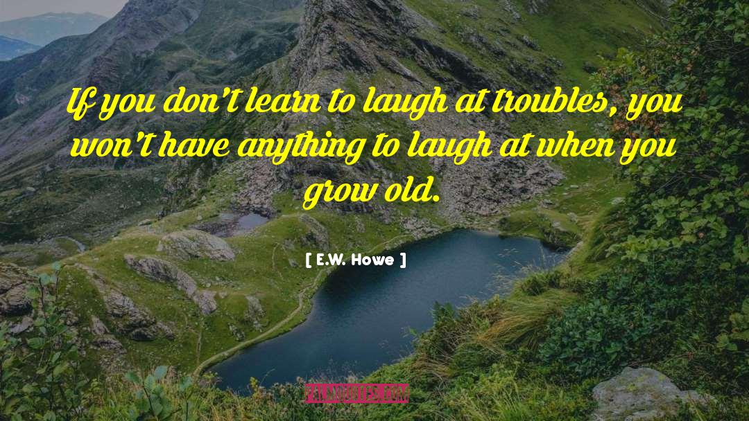 Learn To Laugh quotes by E.W. Howe