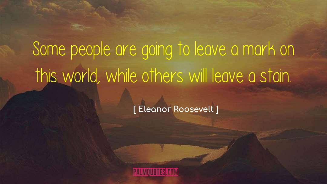 Leave A Mark quotes by Eleanor Roosevelt