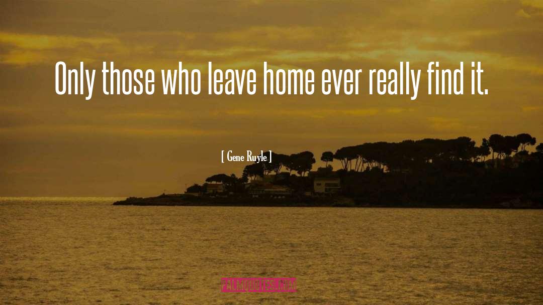 Leave Home quotes by Gene Ruyle