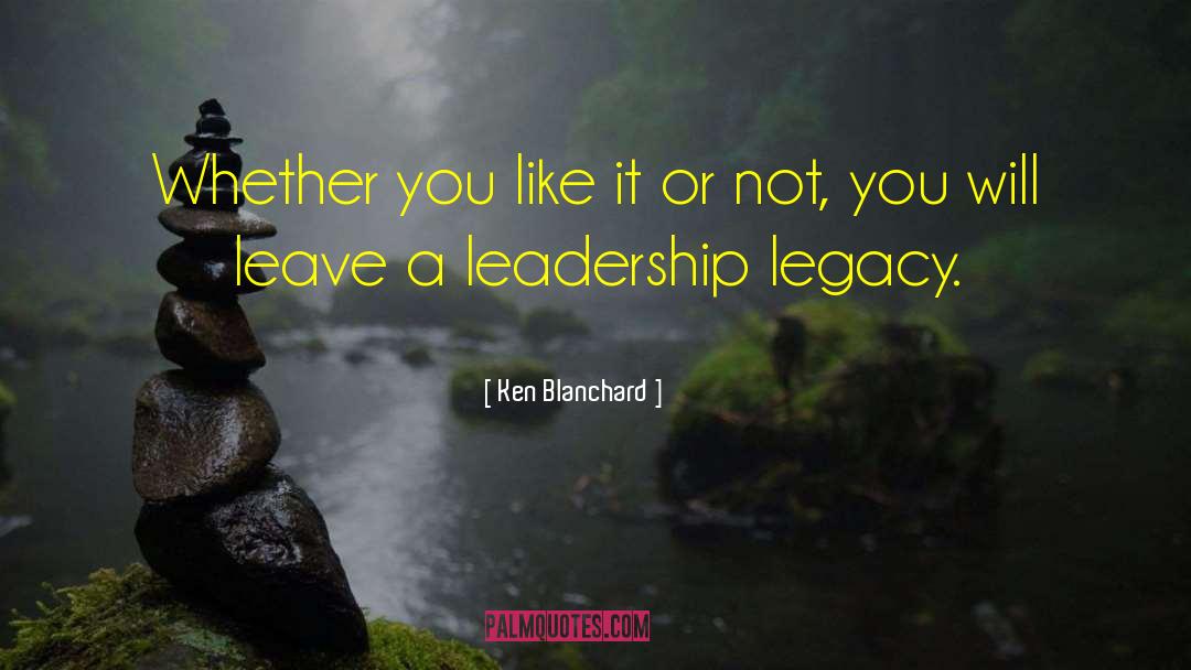 Leaving A Legacy quotes by Ken Blanchard