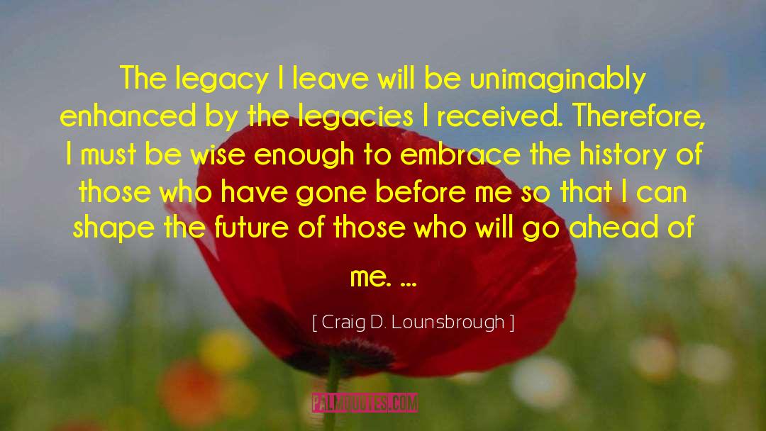 Legacies quotes by Craig D. Lounsbrough