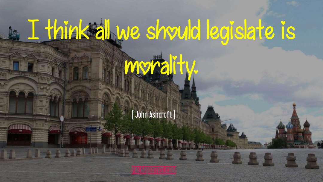Legislate quotes by John Ashcroft