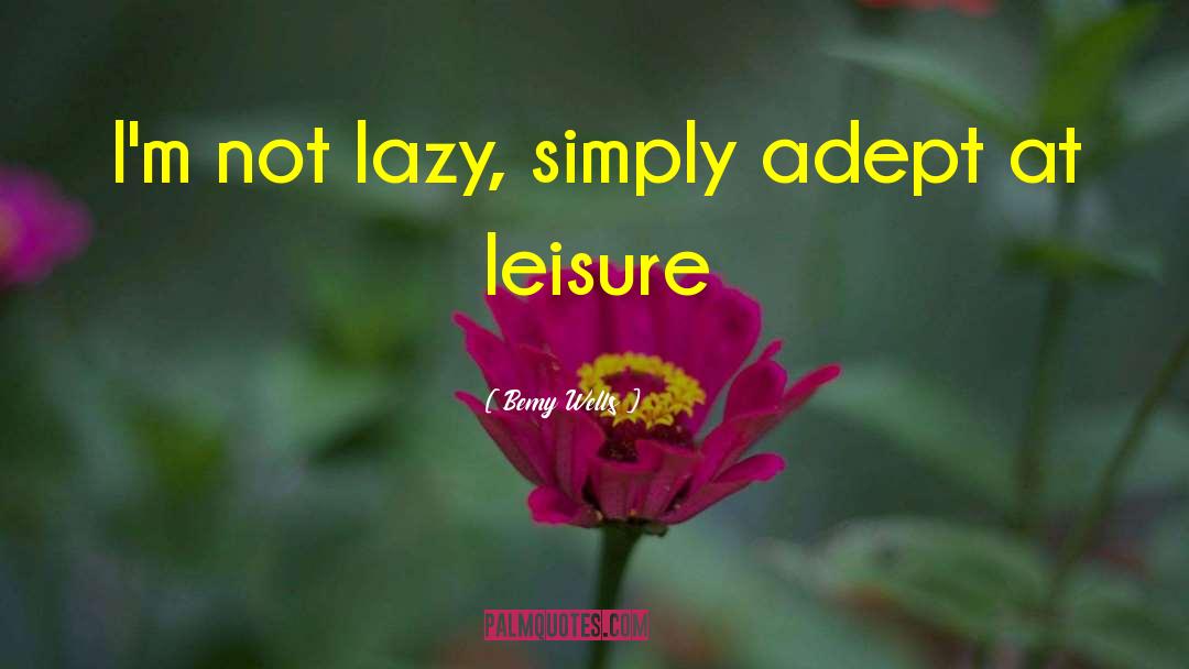 Leisure Activities quotes by Bemy Wells