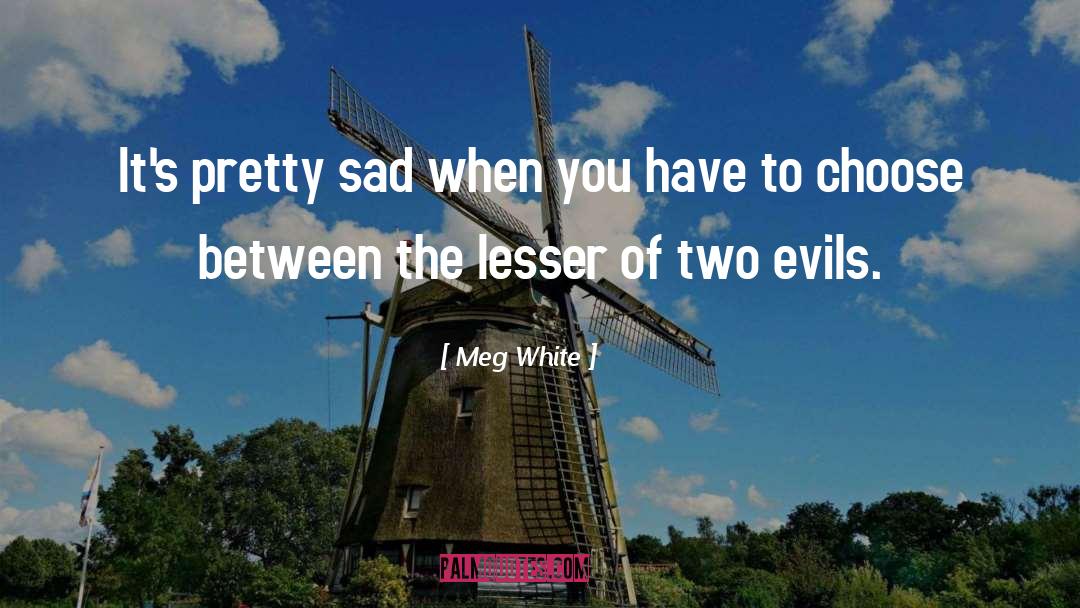 Lesser Of Two Evils quotes by Meg White