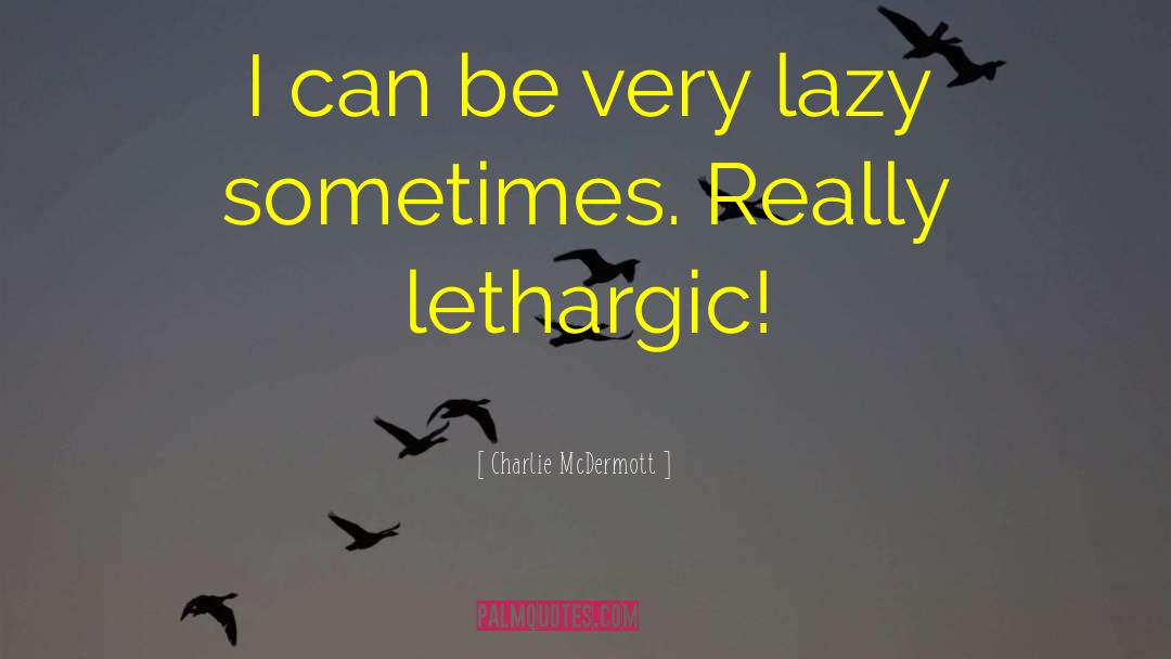 Lethargic quotes by Charlie McDermott
