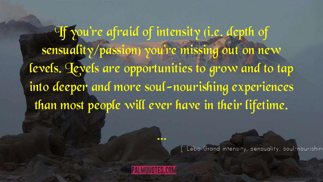 Level Up quotes by Lebo Grand Intensity, Sensuality, Soul-nourishing, Growth, Levels, Level Up, Intimacy, Depth, Passio
