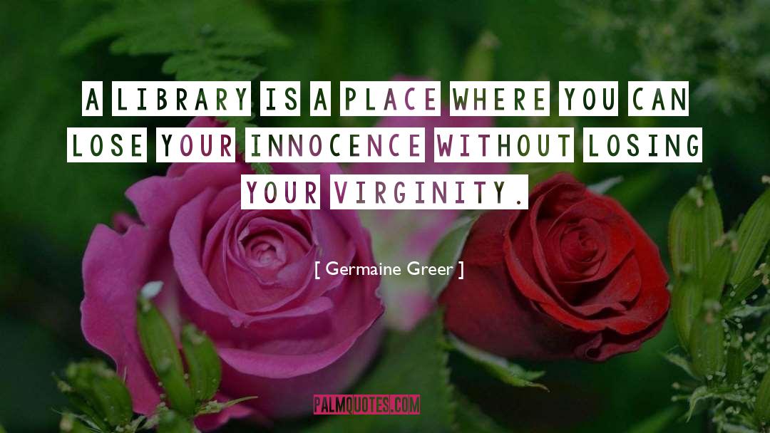 Libraries quotes by Germaine Greer