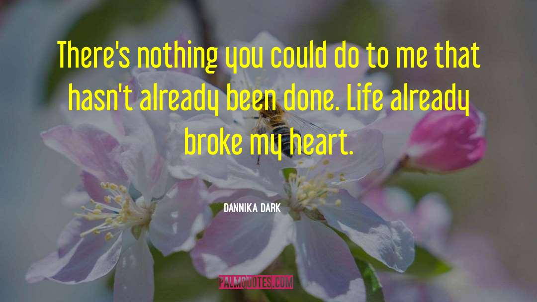 Life Broke Me quotes by Dannika Dark