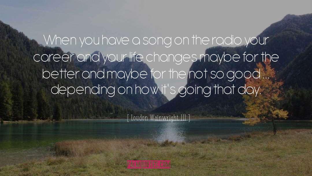 Life Changes quotes by Loudon Wainwright III