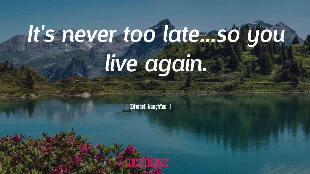 Life Death Late Never quotes by Edward Naughton