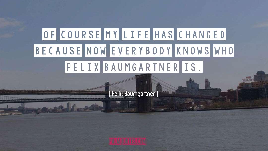 Life Has Changed quotes by Felix Baumgartner