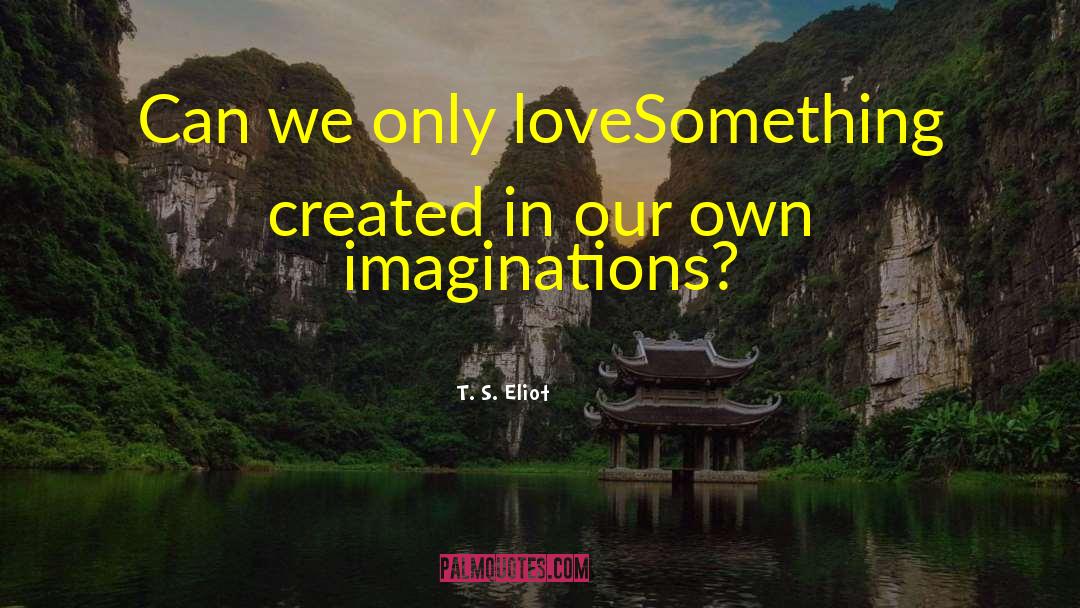 Life Imagination quotes by T. S. Eliot