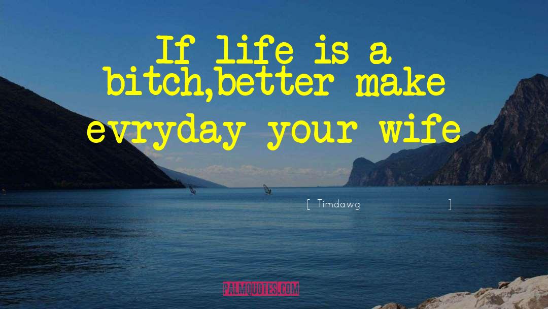 Life Is A Bitch quotes by Timdawg