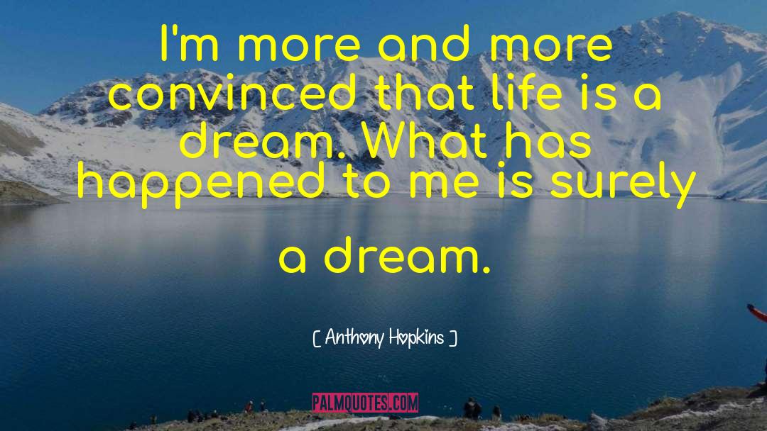 Life Is A Dream quotes by Anthony Hopkins