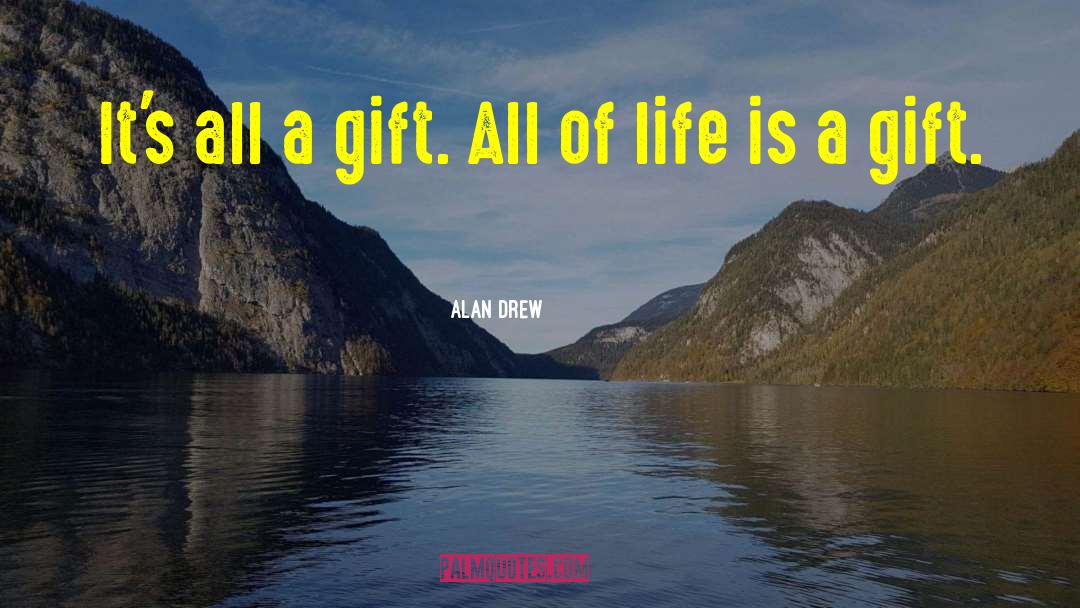 Life Is A Gift quotes by Alan Drew