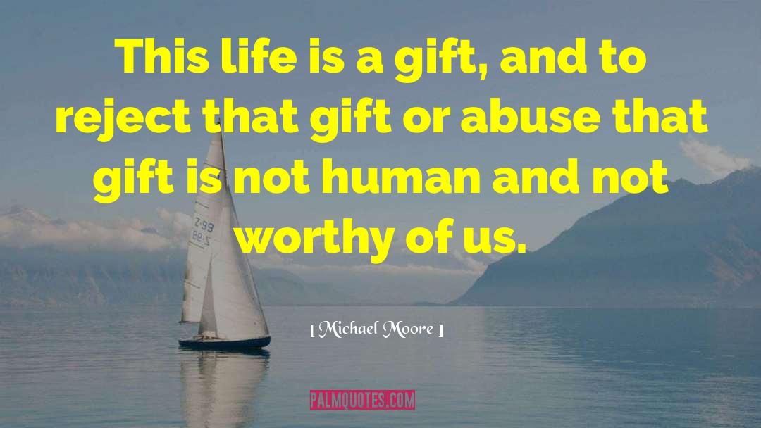 Life Is A Gift quotes by Michael Moore