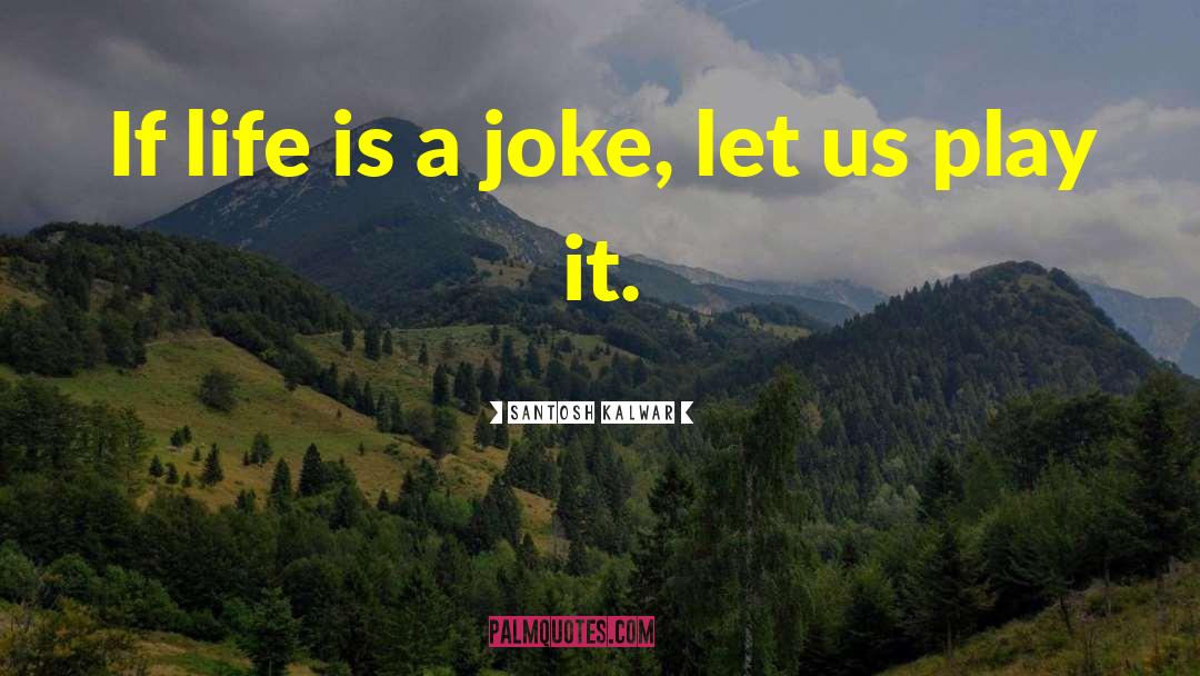 Life Is A Joke quotes by Santosh Kalwar