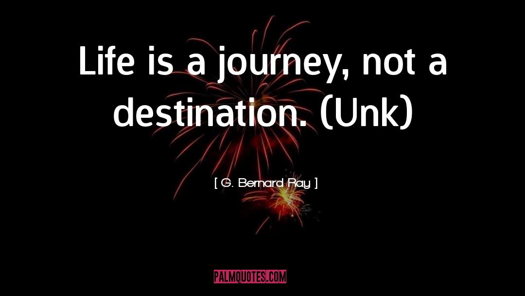 Life Is A Journey quotes by G. Bernard Ray