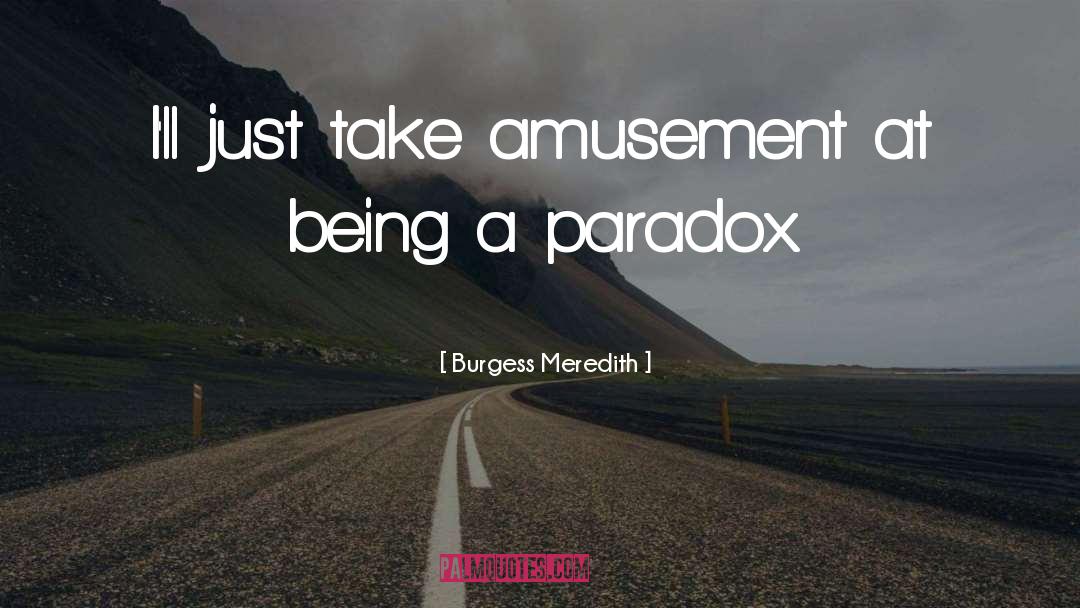 Life Is A Paradox Quote quotes by Burgess Meredith