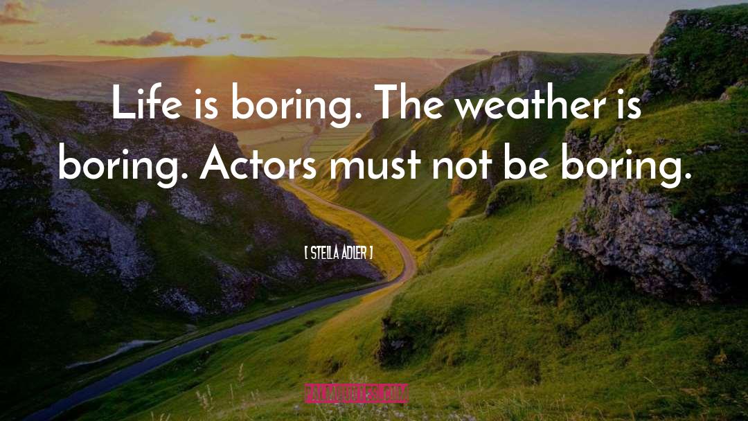 Life Is Boring quotes by Stella Adler